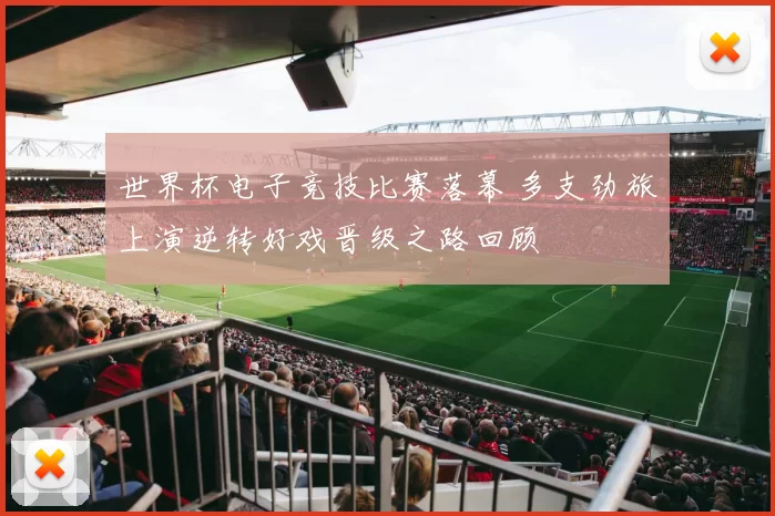 世界杯电子竞技比赛落幕 多支劲旅上演逆转好戏晋级之路回顾