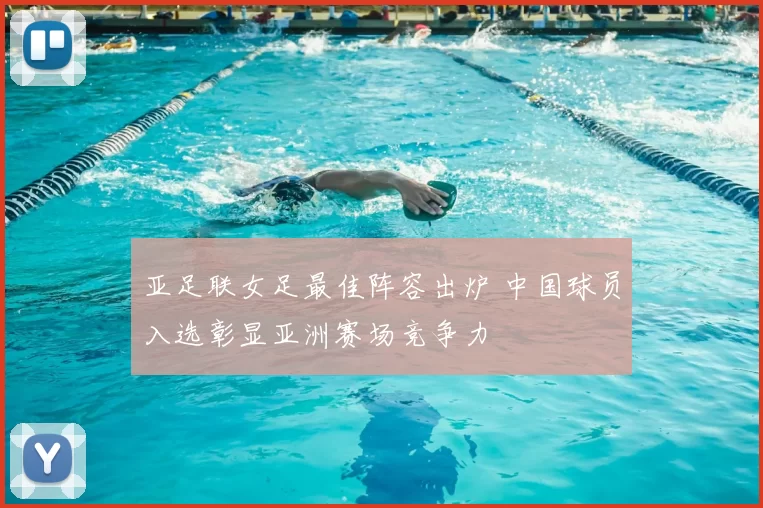 亚足联女足最佳阵容出炉 中国球员入选彰显亚洲赛场竞争力