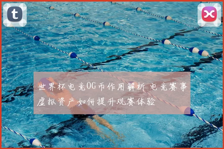 世界杯电竞OG币作用解析 电竞赛事虚拟资产如何提升观赛体验
