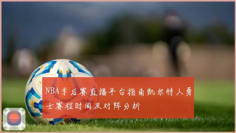 NBA季后赛直播平台指南凯尔特人勇士赛程时间及对阵分析