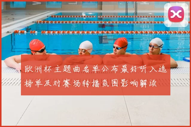 欧洲杯主题曲名单公布最好听入选榜单及对赛场转播氛围影响解读