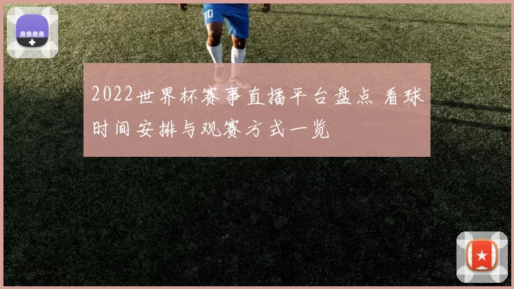 2022世界杯赛事直播平台盘点 看球时间安排与观赛方式一览