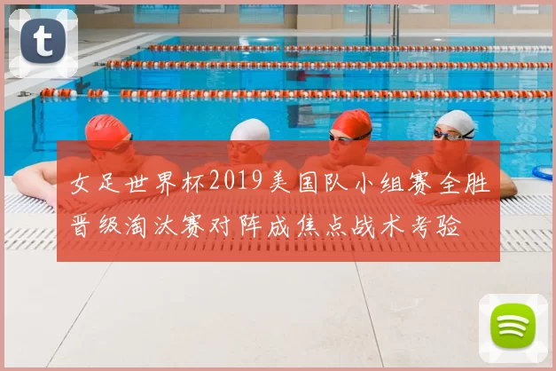 女足世界杯2019美国队小组赛全胜晋级淘汰赛对阵成焦点战术考验