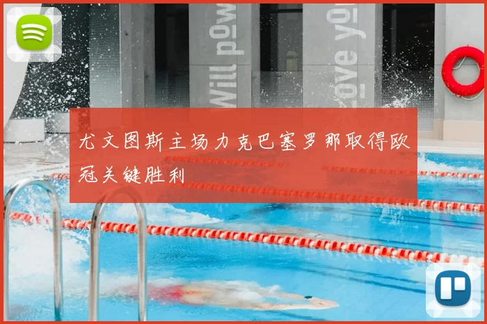 尤文图斯主场力克巴塞罗那取得欧冠关键胜利