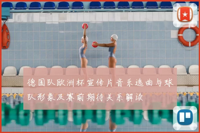 德国队欧洲杯宣传片音乐选曲与球队形象及赛前期待关系解读