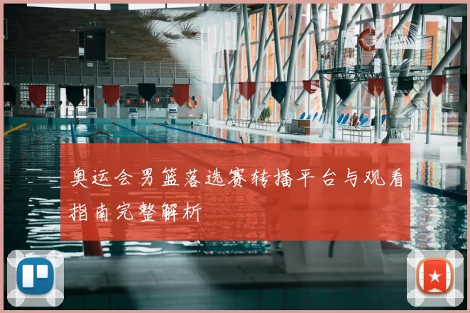 奥运会男篮落选赛转播平台与观看指南完整解析