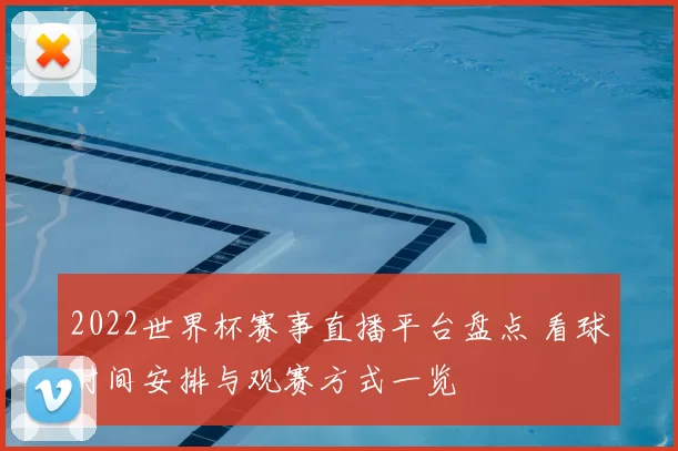 2022世界杯赛事直播平台盘点 看球时间安排与观赛方式一览