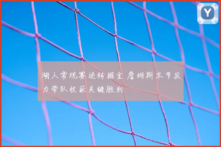 湖人常规赛逆转掘金 詹姆斯末节发力带队收获关键胜利