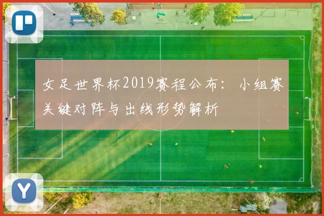 女足世界杯2019赛程公布:小组赛关键对阵与出线形势解析