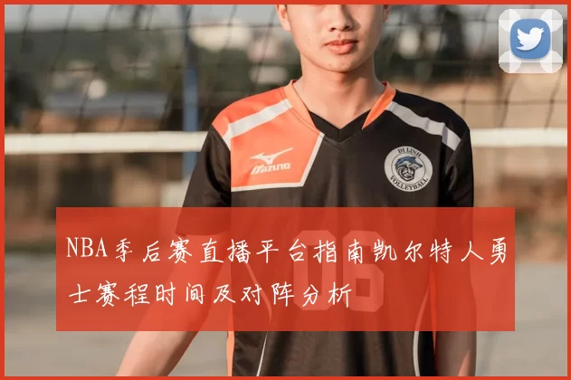 NBA季后赛直播平台指南凯尔特人勇士赛程时间及对阵分析