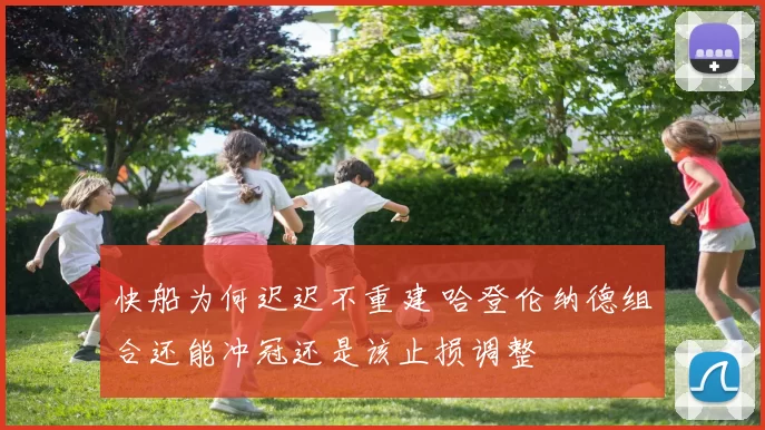 快船为何迟迟不重建 哈登伦纳德组合还能冲冠还是该止损调整