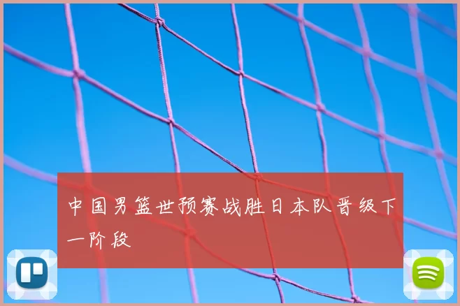 中国男篮世预赛战胜日本队晋级下一阶段