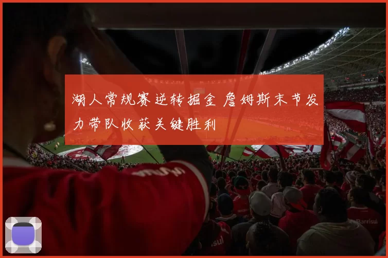 湖人常规赛逆转掘金 詹姆斯末节发力带队收获关键胜利