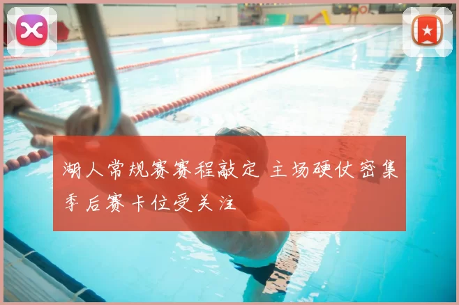 湖人常规赛赛程敲定 主场硬仗密集季后赛卡位受关注