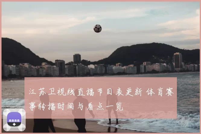 江苏卫视线直播节目表更新 体育赛事转播时间与看点一览