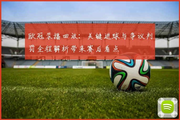 欧冠录播回放：关键进球与争议判罚全程解析带来赛后看点