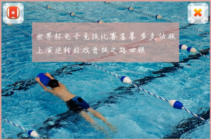 世界杯电子竞技比赛落幕 多支劲旅上演逆转好戏晋级之路回顾