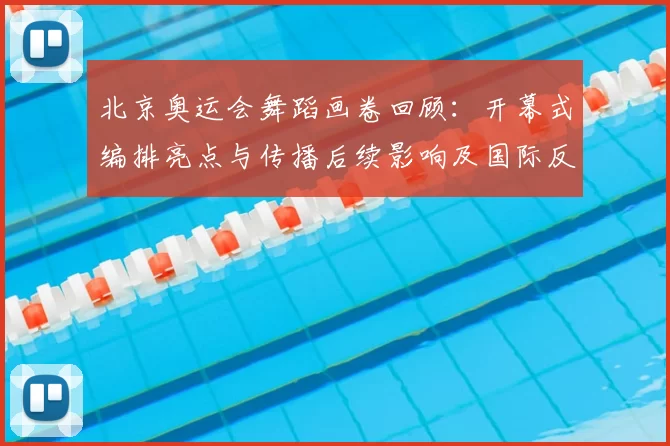 北京奥运会舞蹈画卷回顾：开幕式编排亮点与传播后续影响及国际反响评估