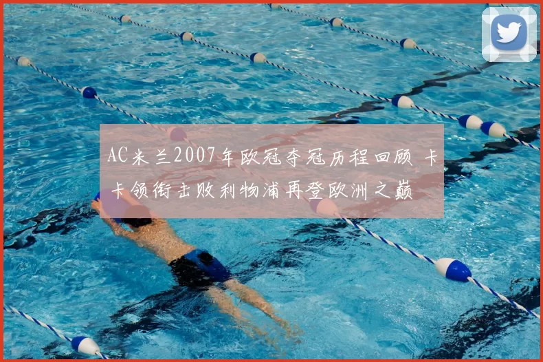 AC米兰2007年欧冠夺冠历程回顾 卡卡领衔击败利物浦再登欧洲之巅