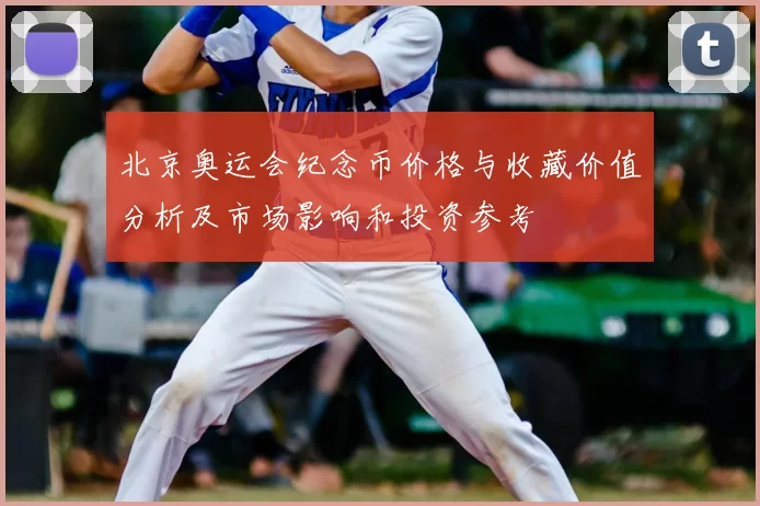 北京奥运会纪念币价格与收藏价值分析及市场影响和投资参考