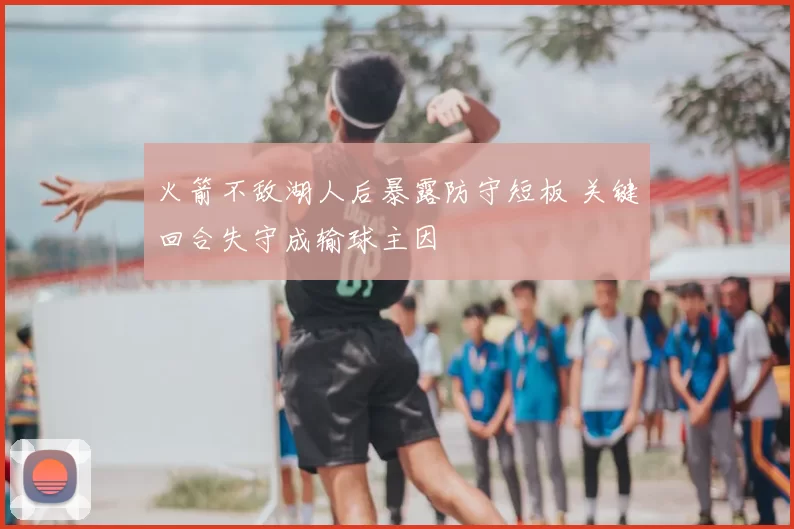 火箭不敌湖人后暴露防守短板 关键回合失守成输球主因