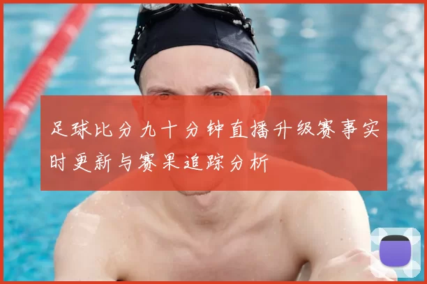 足球比分九十分钟直播升级赛事实时更新与赛果追踪分析