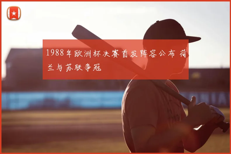 1988年欧洲杯决赛首发阵容公布 荷兰与苏联争冠