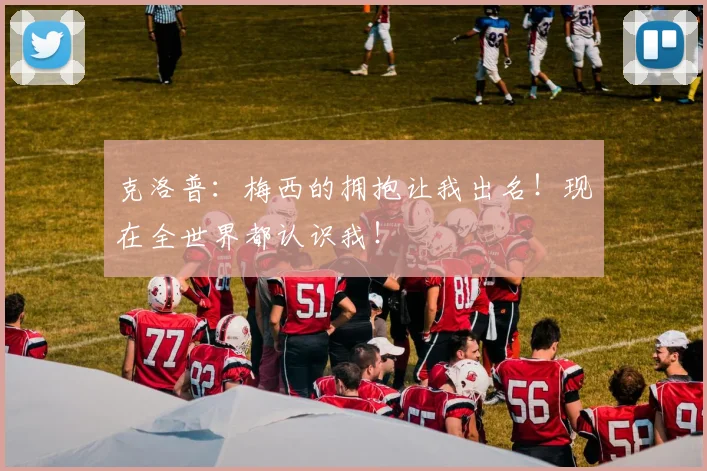 克洛普：梅西的拥抱让我出名！现在全世界都认识我！