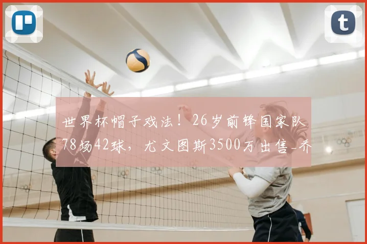 世界杯帽子戏法！26岁前锋国家队78场42球，尤文图斯3500万出售_乔纳森·戴维_比赛_体系