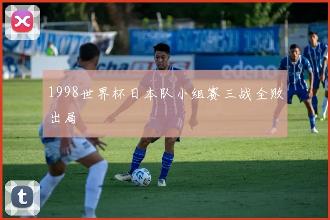 1998世界杯日本队小组赛三战全败出局