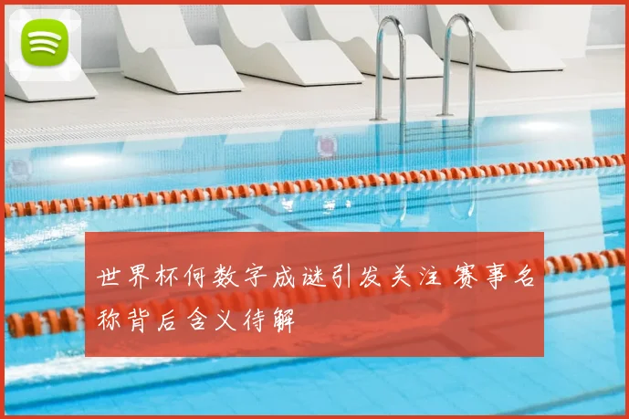 世界杯何数字成谜引发关注 赛事名称背后含义待解