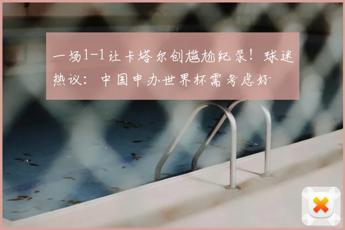 一场1-1让卡塔尔创尴尬纪录！球迷热议：中国申办世界杯需考虑好