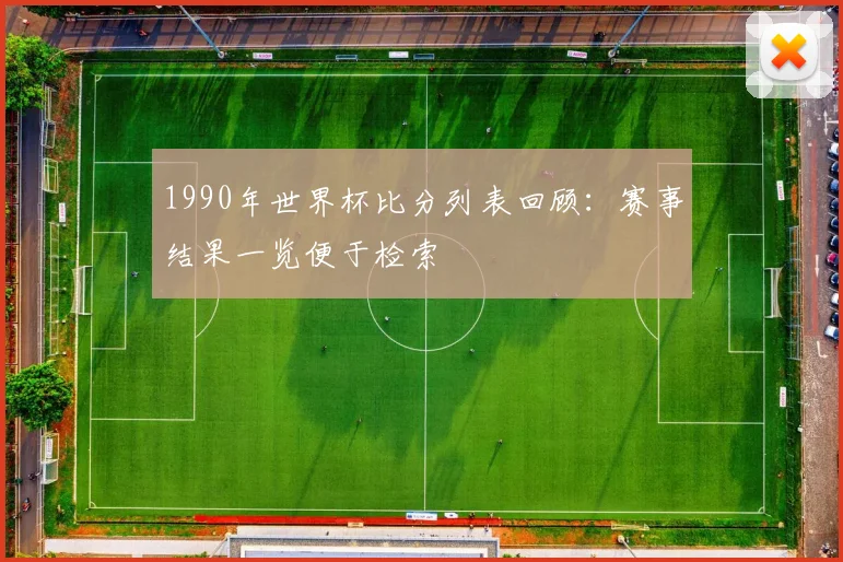 1990年世界杯比分列表回顾：赛事结果一览便于检索
