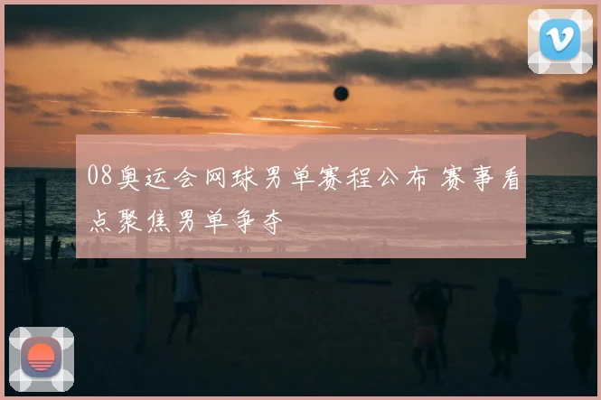 08奥运会网球男单赛程公布 赛事看点聚焦男单争夺