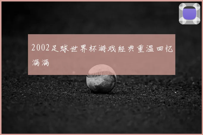 2002足球世界杯游戏经典重温回忆满满