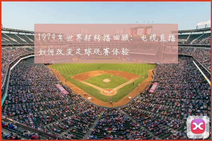 1974年世界杯转播回顾：电视直播如何改变足球观赛体验