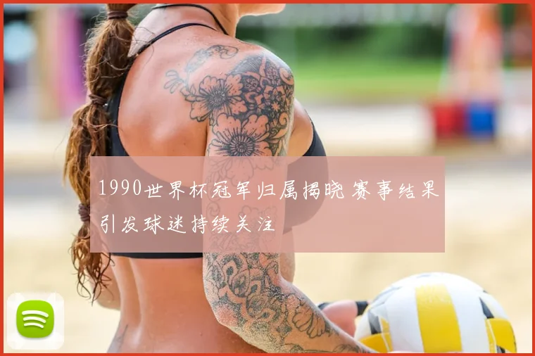 1990世界杯冠军归属揭晓 赛事结果引发球迷持续关注