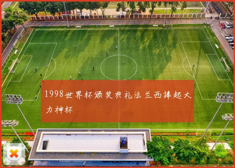 1998世界杯颁奖典礼法兰西捧起大力神杯
